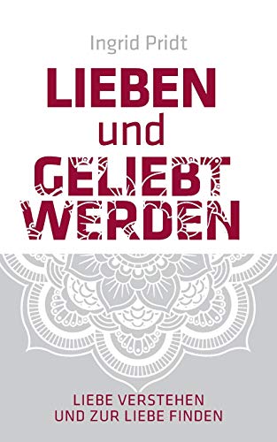 Lieben und Geliebt Werden: Liebe verstehen und zur Liebe finden