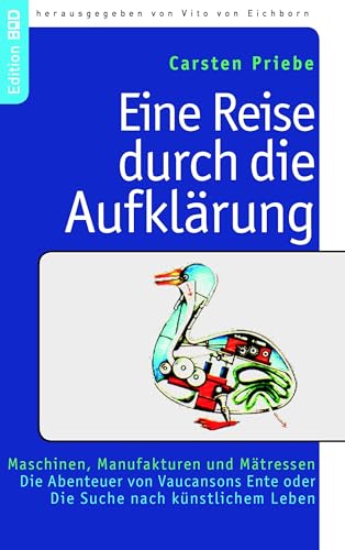 Eine Reise durch die Aufklärung: Maschinen, Manufakturen und Mätressen. Die Abenteuer von Vaucansons Ente oder Die Suche nach künstlichem Leben (Edition BoD)