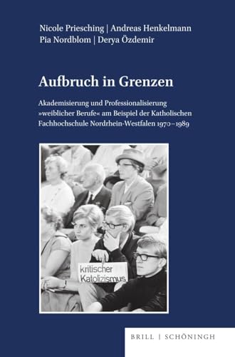 Aufbruch in Grenzen: Akademisierung und Professionalisierung weiblicher Berufe am Beispiel der Katholischen Fachhochschule Nordrhein-Westfalen ... Reihe B: Forschungen, Band 146) von Brill | Schöningh