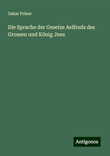 Die Sprache der Gesetze Aelfreds des Grossen und König Jnes von Antigonos Verlag