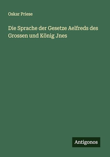 Die Sprache der Gesetze Aelfreds des Grossen und König Jnes von Antigonos Verlag