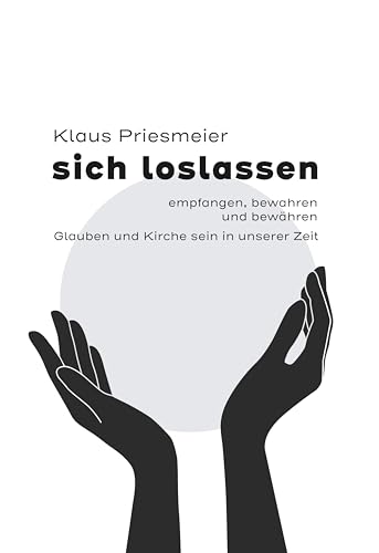 sich loslassen - empfanngen, bewahren und bewähren: Glauben und Kirche sein in unserer Zeit. von Verlag Hartmut Spenner
