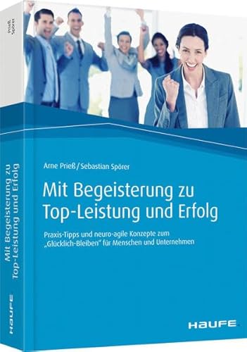 Mit Begeisterung zu Top-Leistung und Erfolg: Praxis-Tipps und neuro-agile Konzepte zum "Glücklich-Bleiben" für Menschen und Unternehmen (Haufe Fachbuch)