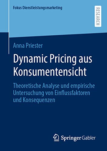 Dynamic Pricing aus Konsumentensicht: Theoretische Analyse und empirische Untersuchung von Einflussfaktoren und Konsequenzen (Fokus Dienstleistungsmarketing)