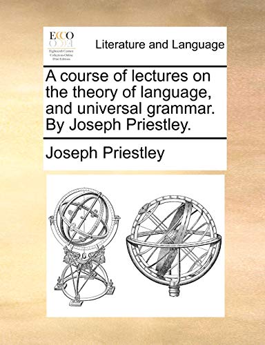 A course of lectures on the theory of language, and universal grammar. By Joseph Priestley. von Gale Ecco, Print Editions