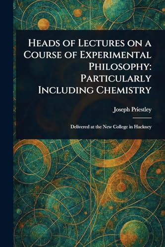 Heads of Lectures on a Course of Experimental Philosophy: Particularly Including Chemistry von Anson Street Press