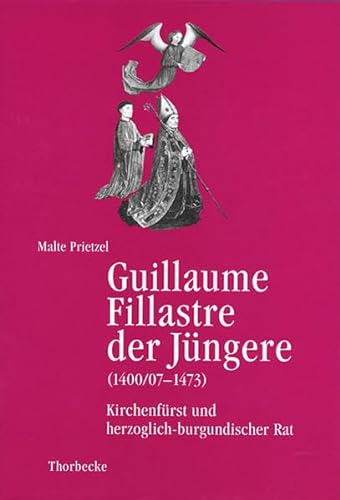 Guillaume Fillastre der Jüngere (1400/07-1473): Kirchenfürst und herzoglich-burgundischer Rat: Kirchenfurst Und Herzoglich-Burgundischer Rat (Beihefte der Francia, Band 51)