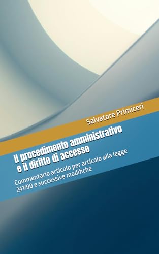 Il procedimento amministrativo e il diritto di accesso: Commentario articolo per articolo alla legge 241/90 e successive modifiche