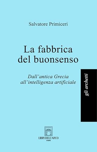 La fabbrica del buonsenso. Dall'antica Grecia all'intelligenza artificiale (Gli archetti) von Libri dell'Arco