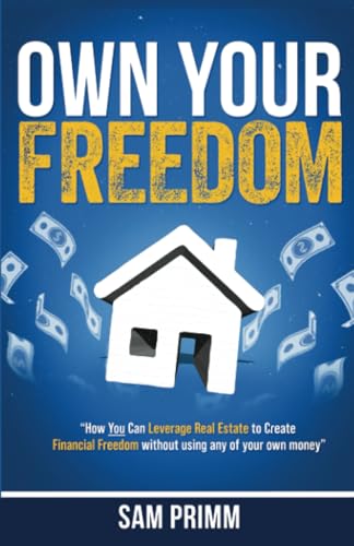 Own Your Freedom: How Anyone Can Leverage Real Estate To Create Financial Freedom von Self Publishing
