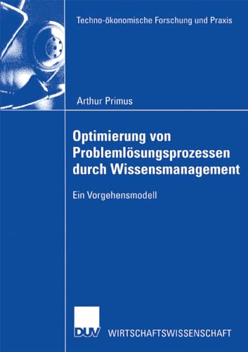 Optimierung von Problemlösungsprozessen durch Wissensmanagement: Ein Vorgehensmodell (Techno-ökonomische Forschung und Praxis)