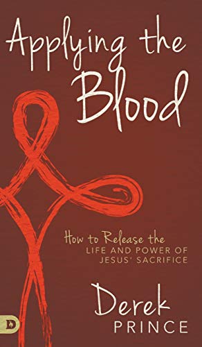 Applying the Blood: How to Release the Life and Power of Jesus' Sacrifice Applying the Blood: How to Release the Life and Power of Jesus' Sacrifice