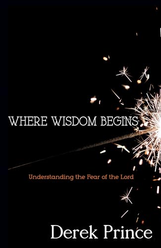 Where Wisdom Begins: Understanding the Fear of the Lord Where Wisdom Begins: Understanding the Fear of the Lord