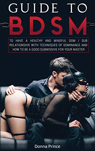 Guide to BDSM: to Have a Healthy and Mindful Dom / Sub Relationship, with Techniques of Dominance and How to be a Good Submissive for your Master Guide to BDSM: to Have a Healthy and Mindful Dom / Sub Relationship, with Techniques of Dominance and How to be a Good Submissive for your Master von Amplitudo LTD
