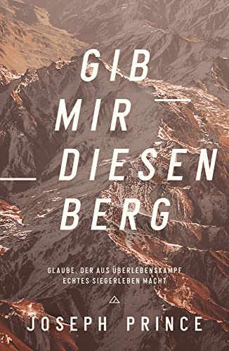 Gib mir diesen Berg: Glaube, der aus Überlebenskampf echtes Siegerleben macht