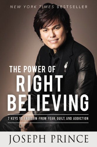 The Power of Right Believing: 7 Keys to Freedom from Fear, Guilt, and Addiction The Power of Right Believing: 7 Keys to Freedom from Fear, Guilt, and Addiction