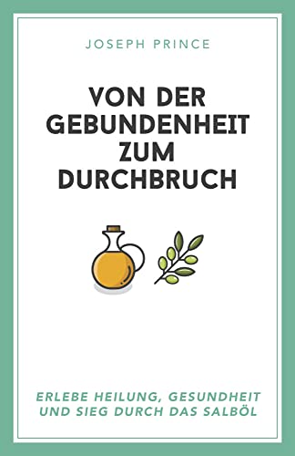 Von der Gebundenheit zum Durchbruch: Erlebe Heilung, Gesundheit und Sieg durch das Salböl Von der Gebundenheit zum Durchbruch: Erlebe Heilung, Gesundheit und Sieg durch das Salböl