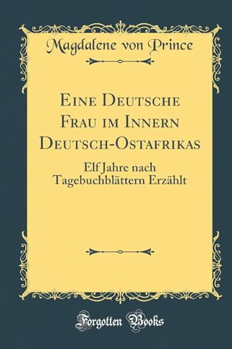 Eine Deutsche Frau im Innern Deutsch-Ostafrikas: Elf Jahre nach Tagebuchblättern Erzählt (Classic Reprint)