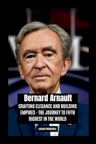 Bernard Arnault: Crafting Elegance and Building Empires - The Journey to Fifth Richest in the World Bernard Arnault: Crafting Elegance and Building Empires - The Journey to Fifth Richest in the World von Non Fiction Bernard Arnault Business Finance Luxury Self Help Inspirational Book