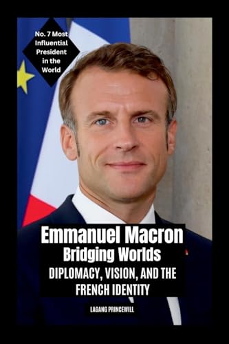 Emmanuel Macron - Bridging Worlds: Diplomacy, Vision, and the French Identity Emmanuel Macron - Bridging Worlds: Diplomacy, Vision, and the French Identity von Non Fiction Top Ten Most Powerful and Influential Presidents in the World Self Help Book