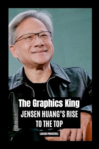 The Graphics King: Jensen Huang's Rise to the Top The Graphics King: Jensen Huang's Rise to the Top von Non Fiction Jensen Huang Business Finance Entrepreneur Self Help Inspirational Book