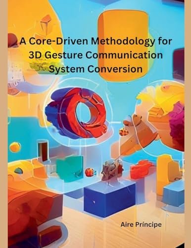 A Core-Driven Methodology for 3D Gesture Communication System Conversion A Core-Driven Methodology for 3D Gesture Communication System Conversion von Independent Publisher