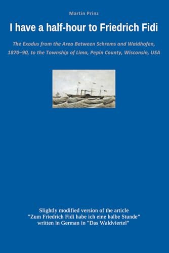 I have a half-hour to Friedrich Fidi: The Exodus from the Area Between Schrems and Waidhofen, 1870–90, to the Township of Lima, Pepin County, Wisconsin, USA von Independently published