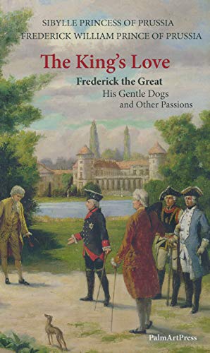 The King's Love: Frederick the Great, His Gentle Dogs and Other Passions von Palmartpress