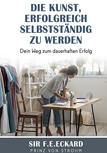 Die Kunst erfolgreich selbständig zu werden: Dein Weg zum dauerhaften Erfolg