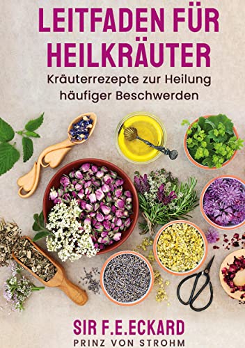 Leitfaden für Heilkräuter:: Kräuterrezepte zur Heilung häufiger Beschwerden