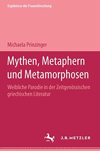 Mythen, Metaphern und Metamorphosen: Weibliche Parodie in der zeitgenössischen griechischen Literatur. Ergebnisse der Frauenforschung, Band 45 von J.B. Metzler