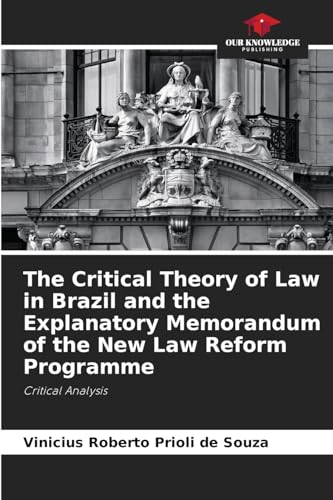 The Critical Theory of Law in Brazil and the Explanatory Memorandum of the New Law Reform Programme: Critical Analysis von Our Knowledge Publishing