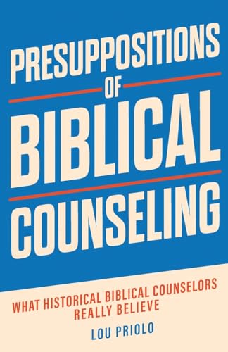 Presuppositions of Biblical Counseling: What Historical Biblical Counselors Really Believe Presuppositions of Biblical Counseling: What Historical Biblical Counselors Really Believe