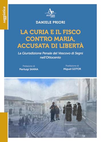 La Curia e il Fisco contro Maria, accusata di libetà. La Giurisdizione Penale del Vescovo di Segni nell'Ottocento La Curia e il Fisco contro Maria, accusata di libetà. La Giurisdizione Penale del Vescovo di Segni nell'Ottocento von Atlantide Editore