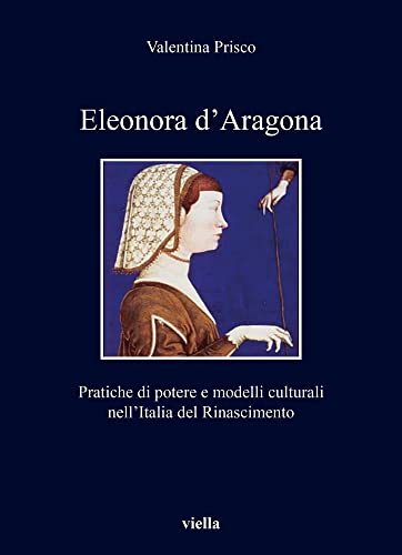 Eleonora D'aragona: Pratiche Di Potere E Modelli Culturali Nell'italia Del Rinascimento (I Libri Di Viella, 434) von Viella