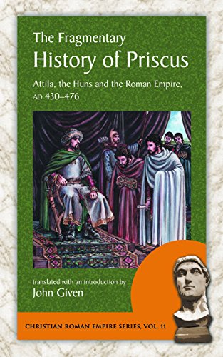 The Fragmentary History of Priscus: Attila, the Huns and the Roman Empire, Ad 430-476 (Christian Roman Empire, Band 11)