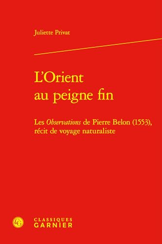 L'Orient au peigne fin: Les Observations de Pierre Belon (1553), récit de voyage naturaliste von CLASSIQ GARNIER