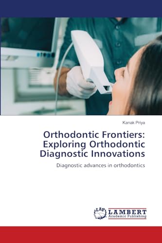 Orthodontic Frontiers: Exploring Orthodontic Diagnostic Innovations: Diagnostic advances in orthodontics von LAP LAMBERT Academic Publishing
