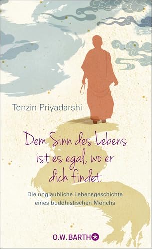 Dem Sinn des Lebens ist es egal, wo er dich findet: Die unglaubliche Lebensgeschichte eines buddhistischen Mönchs von Barth O.W.