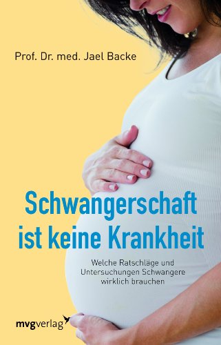 Schwangerschaft ist keine Krankheit: Welche Ratschläge Und Untersuchungen Schwangere Wirklich Brauchen von MVG Moderne Vlgs. Ges.