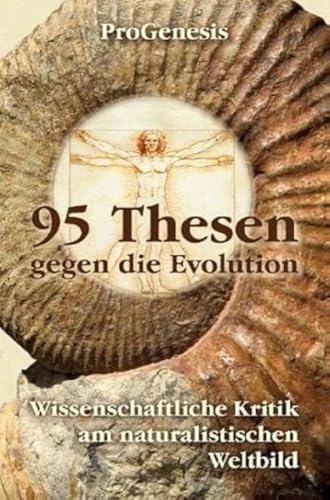 95 Thesen gegen die Evolution: Wissenschaftliche Kritik am naturalistischen Weltbild: Wissenschaftliche Kritik am naturalistischen Weltbild. Von ProGenesis