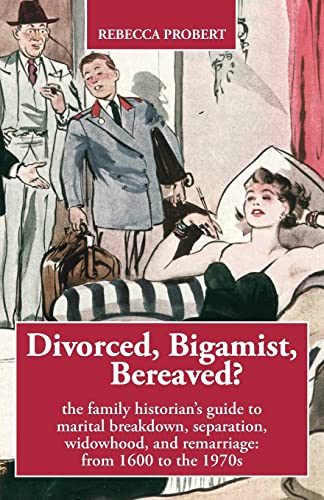Divorced, Bigamist, Bereaved?: The family historian’s guide to marital breakdown, separation, widowhood, and remarriage: from 1600 to the 1970s Divorced, Bigamist, Bereaved?: The family historian’s guide to marital breakdown, separation, widowhood, and remarriage: from 1600 to the 1970s