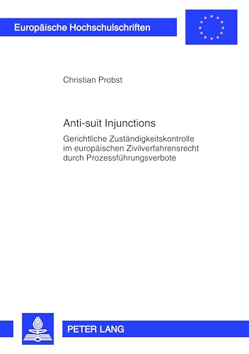 Anti-suit Injunctions: Gerichtliche Zuständigkeitskontrolle im europäischen Zivilverfahrensrecht durch Prozessführungsverbote (Europäische Hochschulschriften Recht, Band 5354)