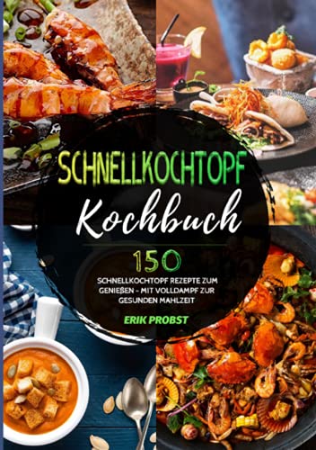 Schnellkochtopf Kochbuch: 150 Schnellkochtopf Rezepte zum Genießen - Mit Volldampf zur gesunden Mahlzeit
