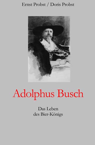 Adolphus Busch: Das Leben des Bier-Königs (Bücher und Taschenbücher mit Biographien von Mannern und Frauen) von Independently published