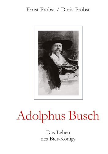 Adolphus Busch: Das Leben des Bier-Königs Adolphus Busch: Das Leben des Bier-Königs von tredition