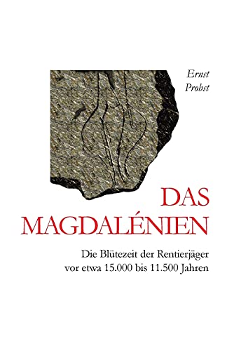 Das Magdalénien: Die Blütezeit der Rentierjäger vor etwa 15.000 bis 11.500 Jahren von Independently Published