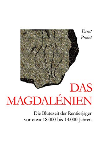 Das Magdalénien: Die Blütezeit der Rentierjäger vor etwa 18.000 bis 14.000 Jahren von Independently published