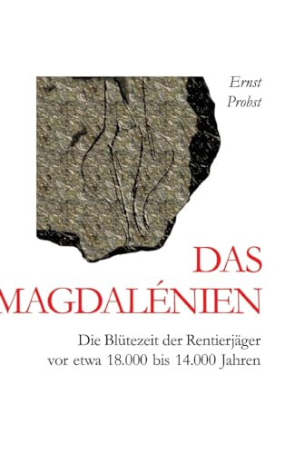Das Magdalénien: Die Blütezeit der Rentierjäger vor etwa 18.000 bis 14.000 Jahren Das Magdalénien: Die Blütezeit der Rentierjäger vor etwa 18.000 bis 14.000 Jahren von tredition