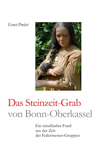 Das Steinzeit-Grab von Bonn-Oberkassel: Ein rätselhafter Fund aus der Zeit der Federmesser-Gruppen (Bücher von Ernst Probst über die Steinzeit) von Independently published